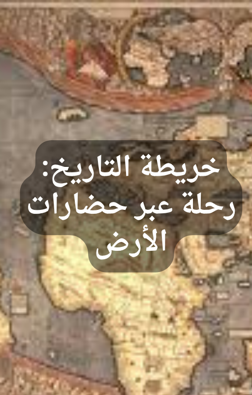 خريطة التاريخ: رحلة عبر حضارات الأرض